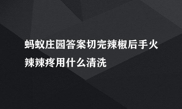 蚂蚁庄园答案切完辣椒后手火辣辣疼用什么清洗