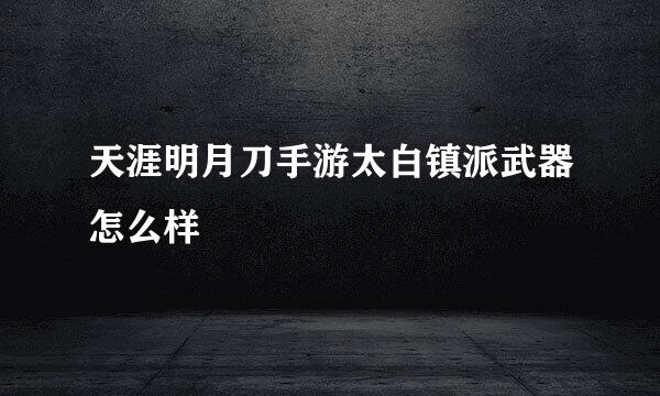 天涯明月刀手游太白镇派武器怎么样