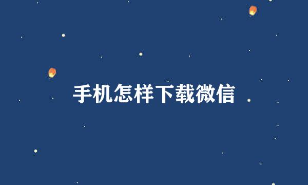 手机怎样下载微信