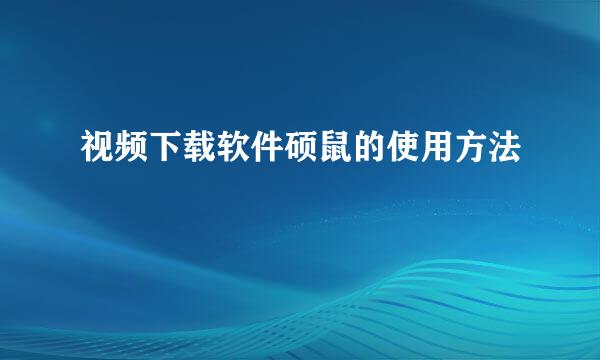 视频下载软件硕鼠的使用方法