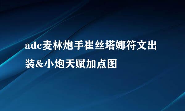 adc麦林炮手崔丝塔娜符文出装&小炮天赋加点图