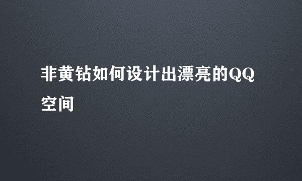 非黄钻如何设计出漂亮的QQ空间