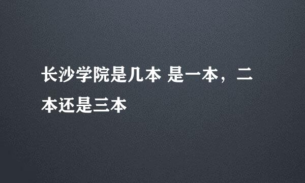 长沙学院是几本 是一本，二本还是三本