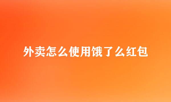 外卖怎么使用饿了么红包