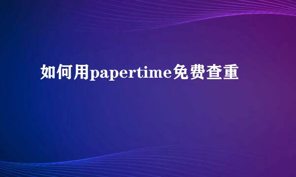 如何用papertime免费查重