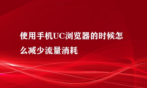 使用手机UC浏览器的时候怎么减少流量消耗