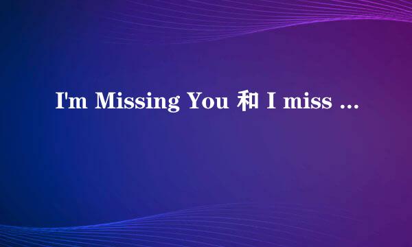 I'm Missing You 和 I miss you 的区别是什么