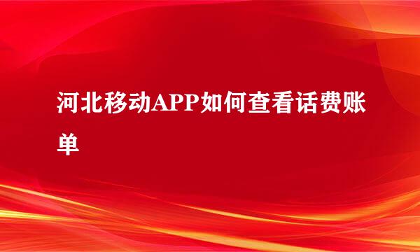 河北移动APP如何查看话费账单