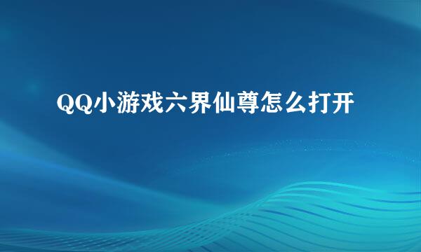 QQ小游戏六界仙尊怎么打开