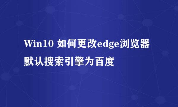 Win10 如何更改edge浏览器默认搜索引擎为百度