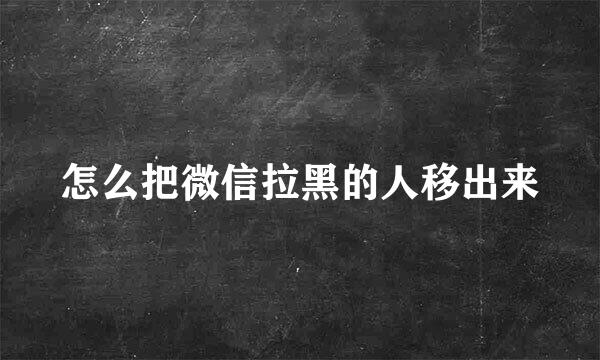 怎么把微信拉黑的人移出来