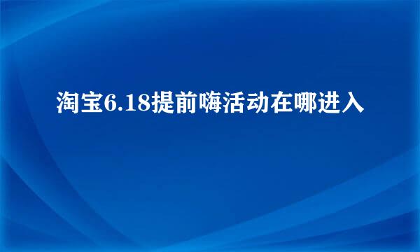 淘宝6.18提前嗨活动在哪进入