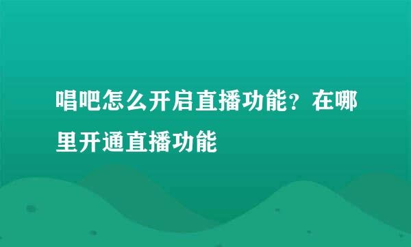 唱吧怎么开启直播功能？在哪里开通直播功能