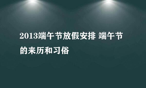 2013端午节放假安排 端午节的来历和习俗