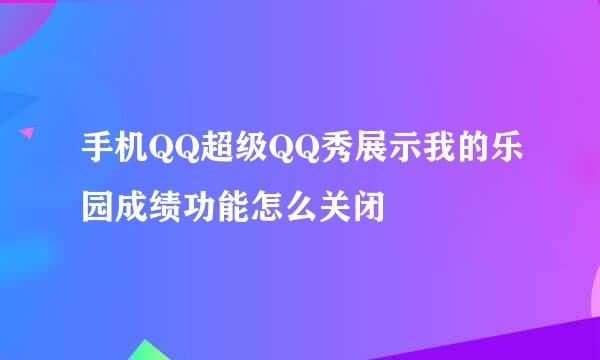 手机QQ超级QQ秀展示我的乐园成绩功能怎么关闭