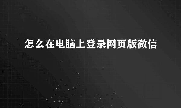 怎么在电脑上登录网页版微信