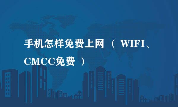 手机怎样免费上网 （ WIFI、CMCC免费 ）