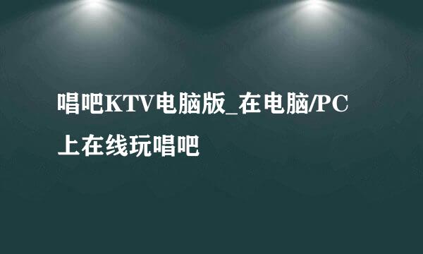 唱吧KTV电脑版_在电脑/PC上在线玩唱吧