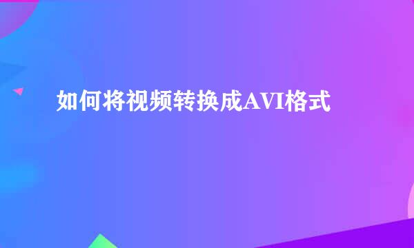 如何将视频转换成AVI格式