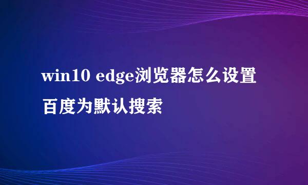 win10 edge浏览器怎么设置百度为默认搜索