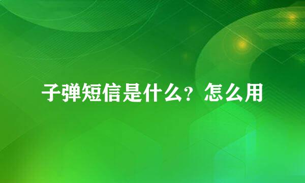 子弹短信是什么？怎么用