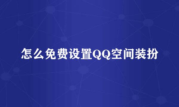 怎么免费设置QQ空间装扮