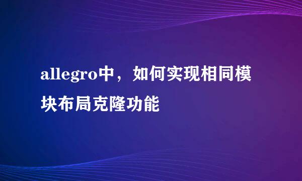 allegro中，如何实现相同模块布局克隆功能