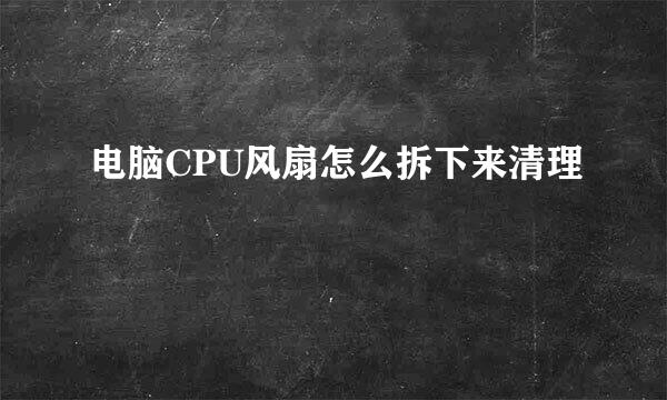 电脑CPU风扇怎么拆下来清理