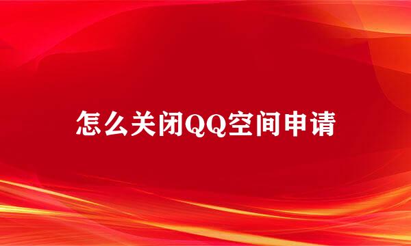 怎么关闭QQ空间申请