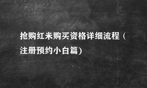 抢购红米购买资格详细流程（注册预约小白篇)