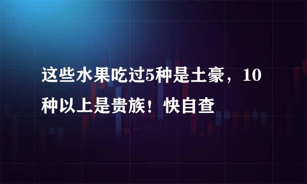 这些水果吃过5种是土豪，10种以上是贵族！快自查