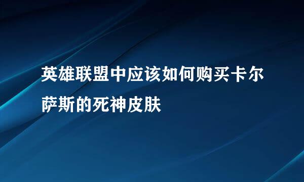 英雄联盟中应该如何购买卡尔萨斯的死神皮肤