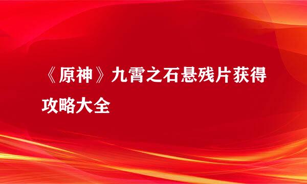 《原神》九霄之石悬残片获得攻略大全