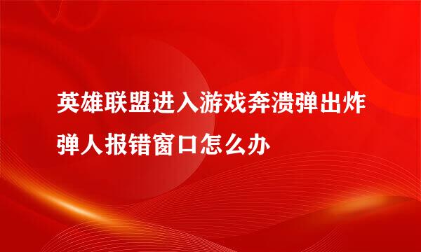 英雄联盟进入游戏奔溃弹出炸弹人报错窗口怎么办