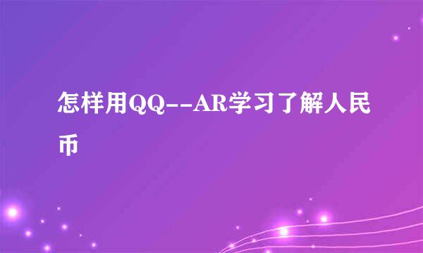 怎样用QQ--AR学习了解人民币