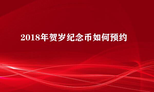 2018年贺岁纪念币如何预约