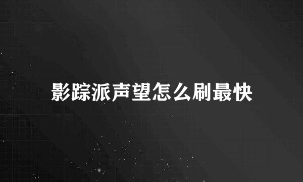 影踪派声望怎么刷最快