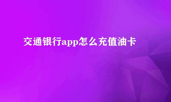 交通银行app怎么充值油卡