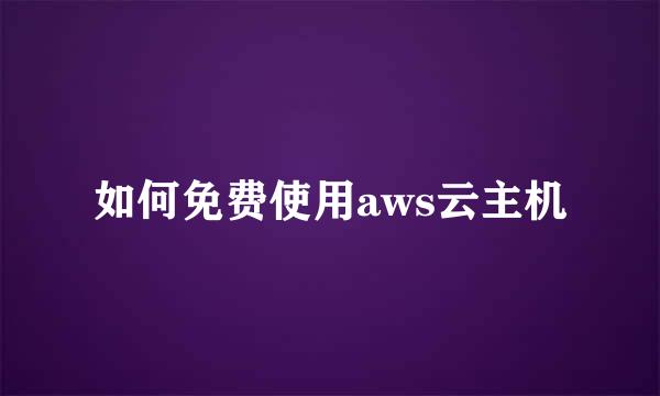 如何免费使用aws云主机