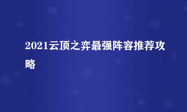 2021云顶之弈最强阵容推荐攻略