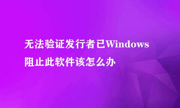 无法验证发行者已Windows阻止此软件该怎么办