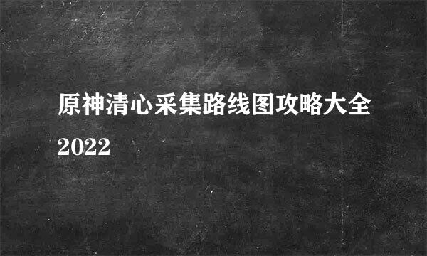 原神清心采集路线图攻略大全2022