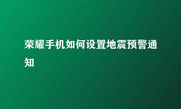 荣耀手机如何设置地震预警通知