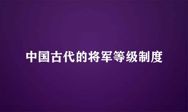 中国古代的将军等级制度