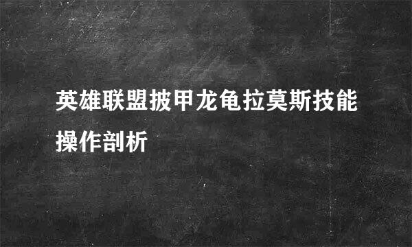 英雄联盟披甲龙龟拉莫斯技能操作剖析