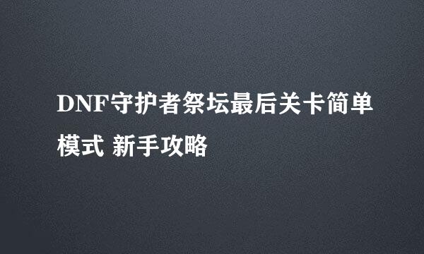 DNF守护者祭坛最后关卡简单模式 新手攻略