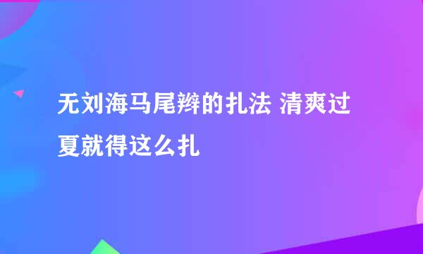 无刘海马尾辫的扎法 清爽过夏就得这么扎