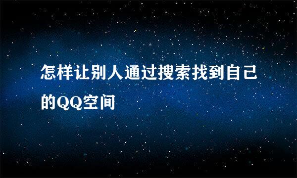 怎样让别人通过搜索找到自己的QQ空间