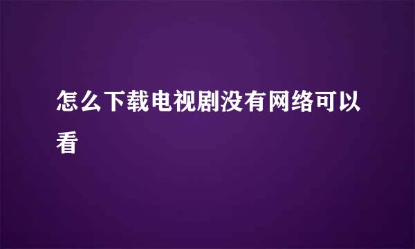 怎么下载电视剧没有网络可以看