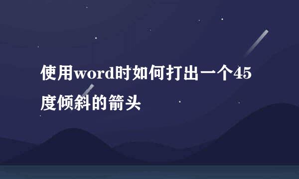 使用word时如何打出一个45度倾斜的箭头